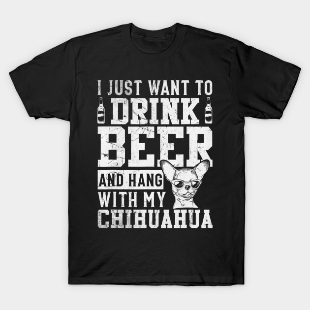 I Just Want To Drink Beer And Hang With My Chihuahua T-Shirt by Xamgi